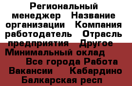 Региональный менеджер › Название организации ­ Компания-работодатель › Отрасль предприятия ­ Другое › Минимальный оклад ­ 40 000 - Все города Работа » Вакансии   . Кабардино-Балкарская респ.